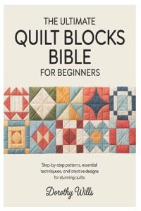 The Ultimate Quilt Blocks Bible for Beginners