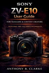 Sony ZV-E10 User Guide for Vloggers and Content Creators