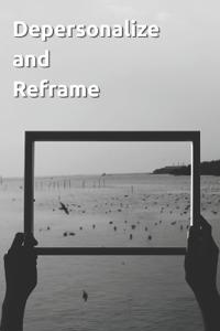 Depersonalize and Reframe