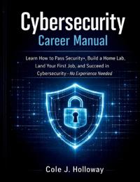 J. Holloway, C: CYBERSECURITY CAREER MANUAL