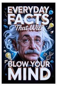 Everyday Facts That Will Blow Your Mind