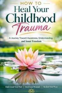 How to Heal Your Childhood Trauma