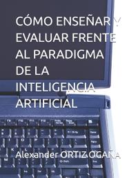 Cómo Enseñar Y Evaluar Frente Al Paradigma de la Inteligencia Artificial