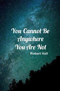 You Cannot Be Anywhere You Are Not