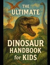 The Ultimate Dinosaur Handbook for Kids