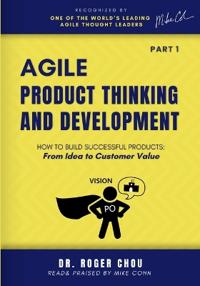 Chou, R: Agile Product Thinking And Development (PART 1)