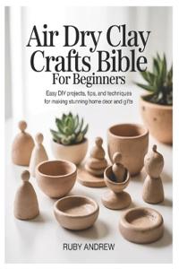 Air-Dry Clay Crafts Bible for Beginners