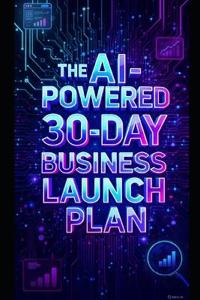 The AI-Powered 30-Day Business Launch Plan