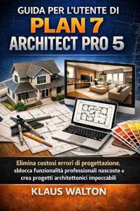 Walton, K: GUIDA PER L'UTENTE DI PLAN 7 ARCHITECT PRO 5