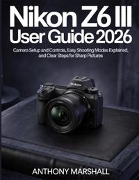 Nikon Z6 III User Guide 2026