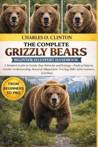 Clinton, C: GRIZZLY BEARS BEGINNER TO EXPERT HANDBOOK