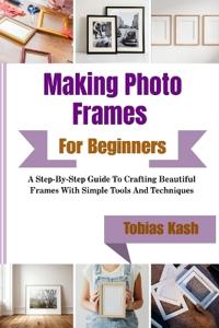 Kash, T: Making Photo Frames For Beginners