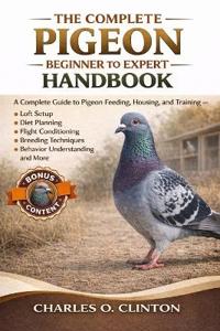 The Complete Pigeon Beginner to Expert Handbook