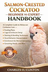 Clinton, C: SALMON-CRESTED COCKATOO BEGINNER TO EXPERT HANDB