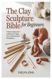 The Clay Sculpture Bible for Beginners