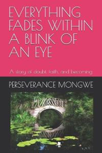 Mongwe, P: EVERYTHING FADES WITHIN A BLINK OF AN EYE