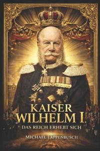 Kaiser Wilhelm I. - Das Reich erhebt sich
