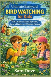 Dove, S: Ultimate Backyard Bird Watching for Kids
