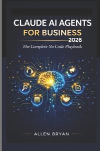 Bryan, A: CLAUDE AI AGENTS FOR BUSINESS 2026