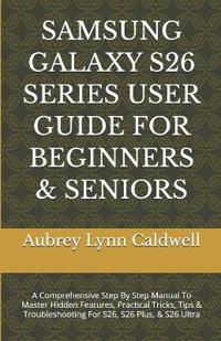 Caldwell, A: SAMSUNG GALAXY S26 SERIES USER GUIDE FOR BEGINN