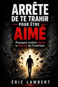 Lambert, E: Arrête de te trahir pour être aimé