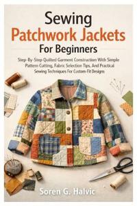 Halvic, S: Sewing Patchwork Jackets For Beginners