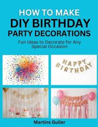 Guller, M: How to make DIY Birthday Party Decorations