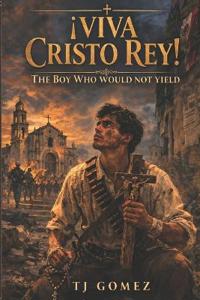 Gomez, T: ¡Viva Cristo Rey!The Boy Who Would Not Yield