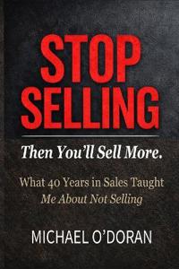 O'Doran, M: STOP SELLING - Then You'll Sell More.