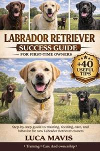 Mavis, L: LABRADOR RETRIEVER SUCCESS GUIDE FOR FIRST-TIME OW