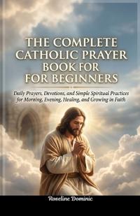 Dominic, R: Complete Catholic Prayer Book for Beginners