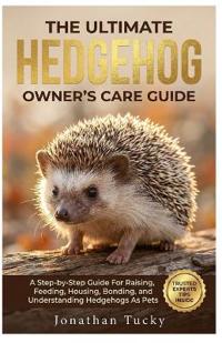 The Ultimate Hedgehog Owner's Care Guide