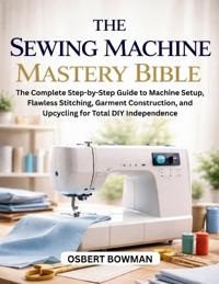 The Sewing Machine Mastery Bible