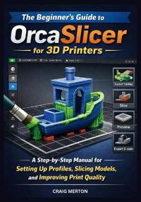 Merton, C: BEGINNER'S GUIDE TO ORCASLICER FOR 3D PRINTERS