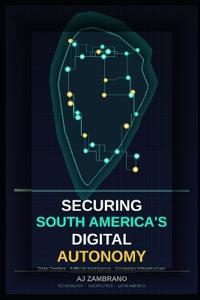 Zambrano, A: SECURING SOUTH AMERICA'S DIGITAL AUTONOMY