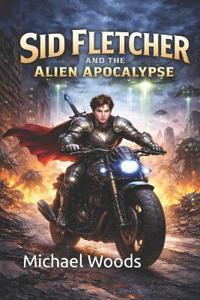 Woods, M: Sid Fletcher and the Alien Apocalypse