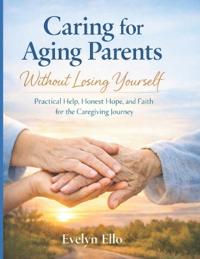 Ello, E: Caring for Aging Parents Without Losing Yourself