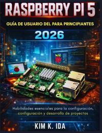 K. Ida, K: GUÍA DE USUARIO DE LA RASPBERRY PI 5 PARA PRINCIP