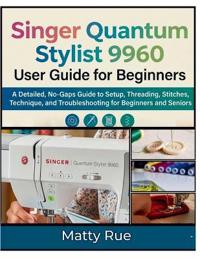 Rue, M: Singer Quantum Stylist 9960 User  Guide for Beginner