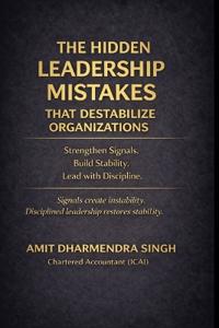 Singh, A: Hidden Leadership Mistakes That Destabilize Organi