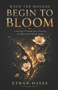 Hayes, E: WHEN THE WOUNDS BEGIN TO BLOOM
