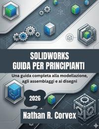 Corvex, N: SOLIDWORKS GUIDA PER PRINCIPIANTI 2026