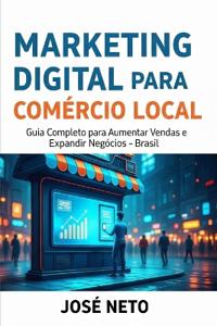 Neto, J: MARKETING DIGITAL PARA COMÉRCIO LOCAL