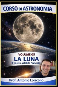 CORSO DI ASTRONOMIA - Volume 5 - LA LUNA