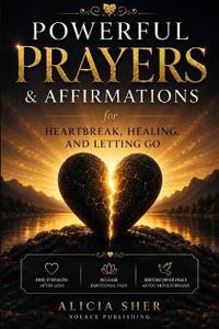 Powerful Prayers & Affirmations for Heartbreak, Healing, and Letting Go
