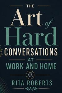 The Art of Hard Conversations at Work and Home