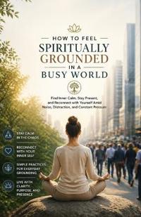 How to Feel Spiritually Grounded in a Busy World