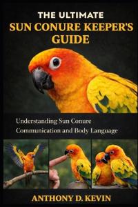 The Ultimate Sun Conure Keeper's Guide