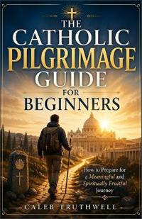 The Catholic Pilgrimage Guide for Beginners