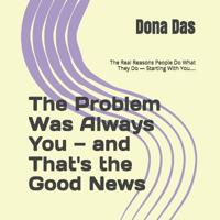 The Problem Was Always You - and That's the Good News